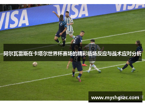 阿尔瓦雷斯在卡塔尔世界杯赛场的精彩临场反应与战术应对分析