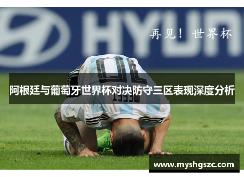 阿根廷与葡萄牙世界杯对决防守三区表现深度分析