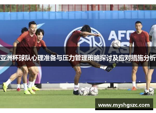 亚洲杯球队心理准备与压力管理策略探讨及应对措施分析