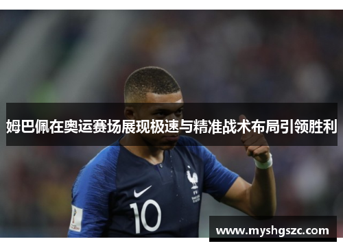 姆巴佩在奥运赛场展现极速与精准战术布局引领胜利