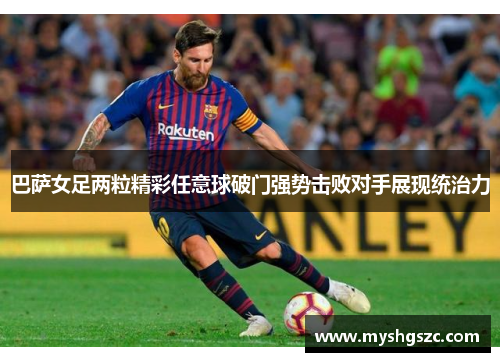 巴萨女足两粒精彩任意球破门强势击败对手展现统治力