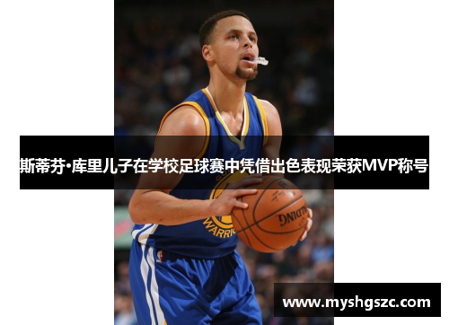 斯蒂芬·库里儿子在学校足球赛中凭借出色表现荣获MVP称号