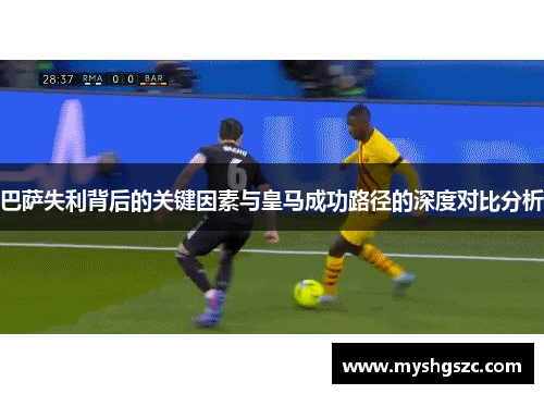 巴萨失利背后的关键因素与皇马成功路径的深度对比分析