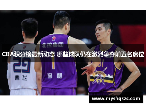CBA积分榜最新动态 哪些球队仍在激烈争夺前五名席位