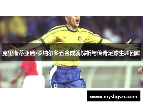 克里斯蒂亚诺·罗纳尔多五金成就解析与传奇足球生涯回顾