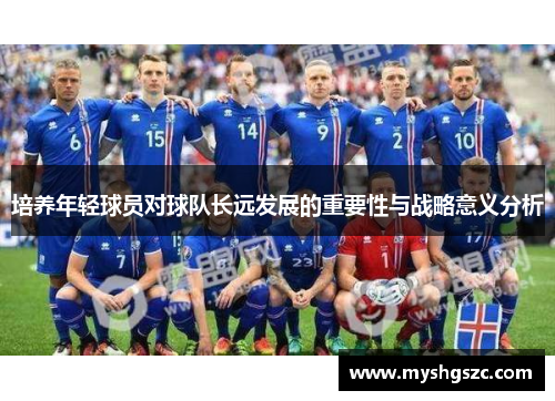 培养年轻球员对球队长远发展的重要性与战略意义分析