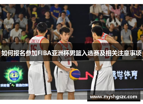 如何报名参加FIBA亚洲杯男篮入选赛及相关注意事项