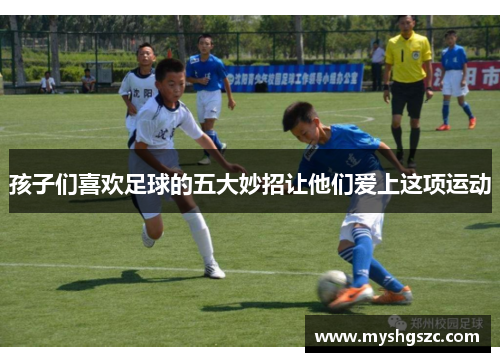 孩子们喜欢足球的五大妙招让他们爱上这项运动
