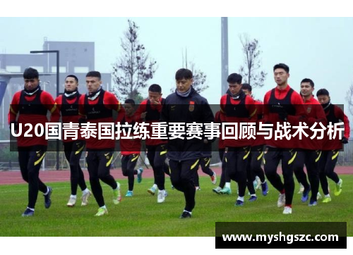 U20国青泰国拉练重要赛事回顾与战术分析