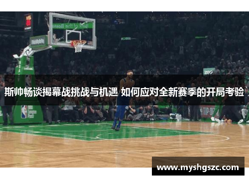 斯帅畅谈揭幕战挑战与机遇 如何应对全新赛季的开局考验
