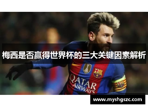 梅西是否赢得世界杯的三大关键因素解析