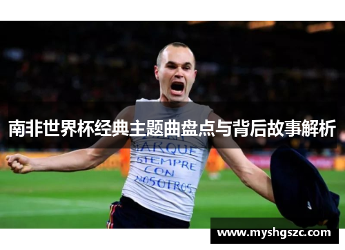 南非世界杯经典主题曲盘点与背后故事解析