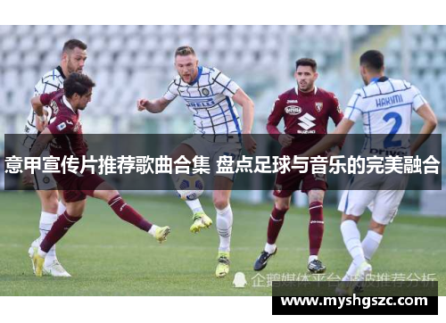 意甲宣传片推荐歌曲合集 盘点足球与音乐的完美融合