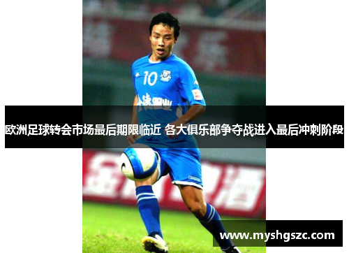 欧洲足球转会市场最后期限临近 各大俱乐部争夺战进入最后冲刺阶段