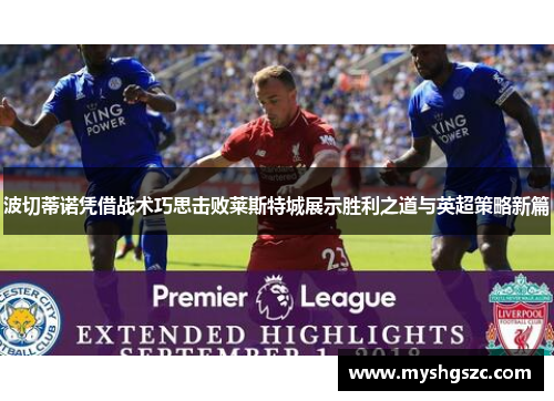 波切蒂诺凭借战术巧思击败莱斯特城展示胜利之道与英超策略新篇