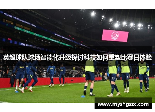 英超球队球场智能化升级探讨科技如何重塑比赛日体验