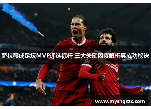 萨拉赫成足坛MVP评选标杆 三大关键因素解析其成功秘诀