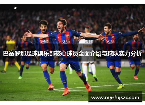 巴塞罗那足球俱乐部核心球员全面介绍与球队实力分析