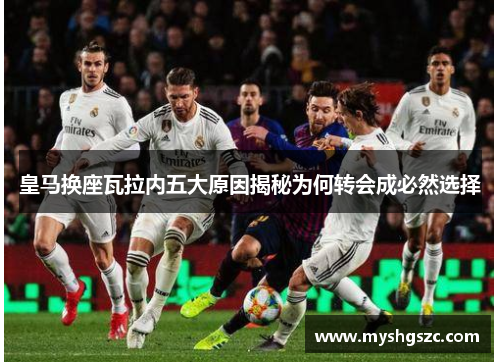皇马换座瓦拉内五大原因揭秘为何转会成必然选择